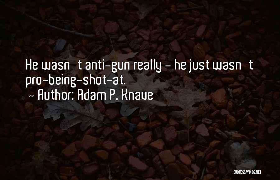 Adam P. Knave Quotes: He Wasn't Anti-gun Really - He Just Wasn't Pro-being-shot-at.