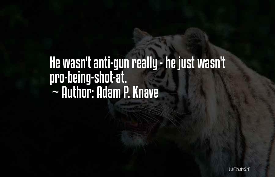 Adam P. Knave Quotes: He Wasn't Anti-gun Really - He Just Wasn't Pro-being-shot-at.