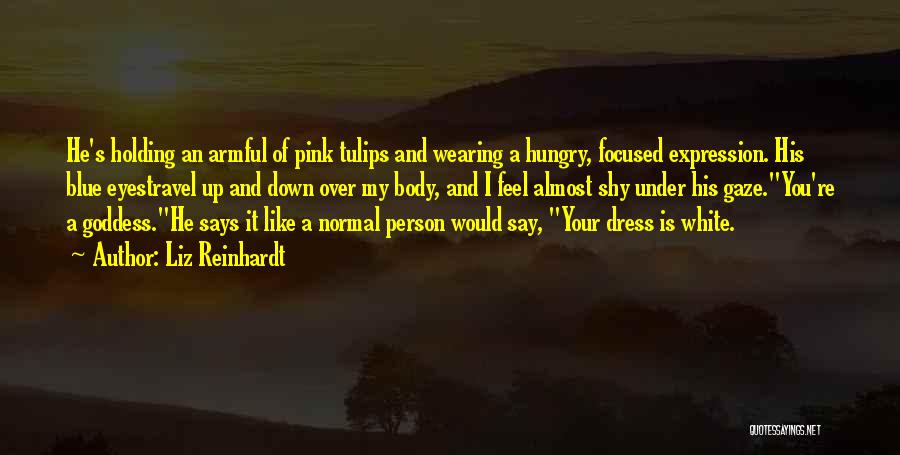 Liz Reinhardt Quotes: He's Holding An Armful Of Pink Tulips And Wearing A Hungry, Focused Expression. His Blue Eyestravel Up And Down Over