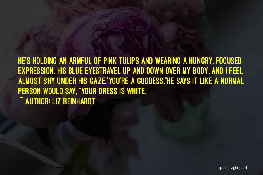 Liz Reinhardt Quotes: He's Holding An Armful Of Pink Tulips And Wearing A Hungry, Focused Expression. His Blue Eyestravel Up And Down Over