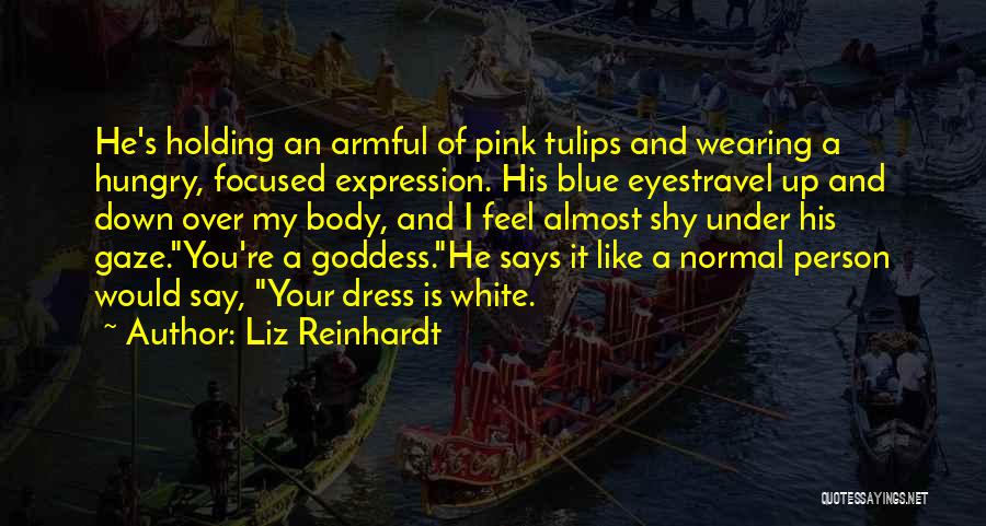 Liz Reinhardt Quotes: He's Holding An Armful Of Pink Tulips And Wearing A Hungry, Focused Expression. His Blue Eyestravel Up And Down Over