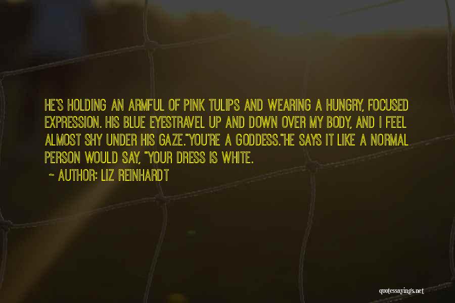 Liz Reinhardt Quotes: He's Holding An Armful Of Pink Tulips And Wearing A Hungry, Focused Expression. His Blue Eyestravel Up And Down Over