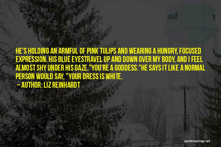 Liz Reinhardt Quotes: He's Holding An Armful Of Pink Tulips And Wearing A Hungry, Focused Expression. His Blue Eyestravel Up And Down Over