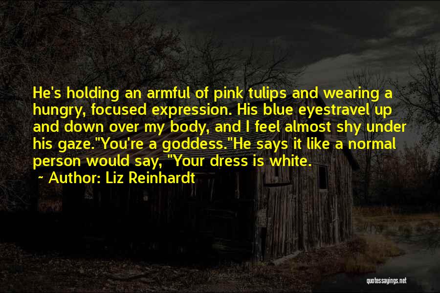 Liz Reinhardt Quotes: He's Holding An Armful Of Pink Tulips And Wearing A Hungry, Focused Expression. His Blue Eyestravel Up And Down Over