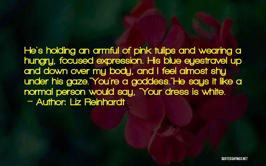 Liz Reinhardt Quotes: He's Holding An Armful Of Pink Tulips And Wearing A Hungry, Focused Expression. His Blue Eyestravel Up And Down Over