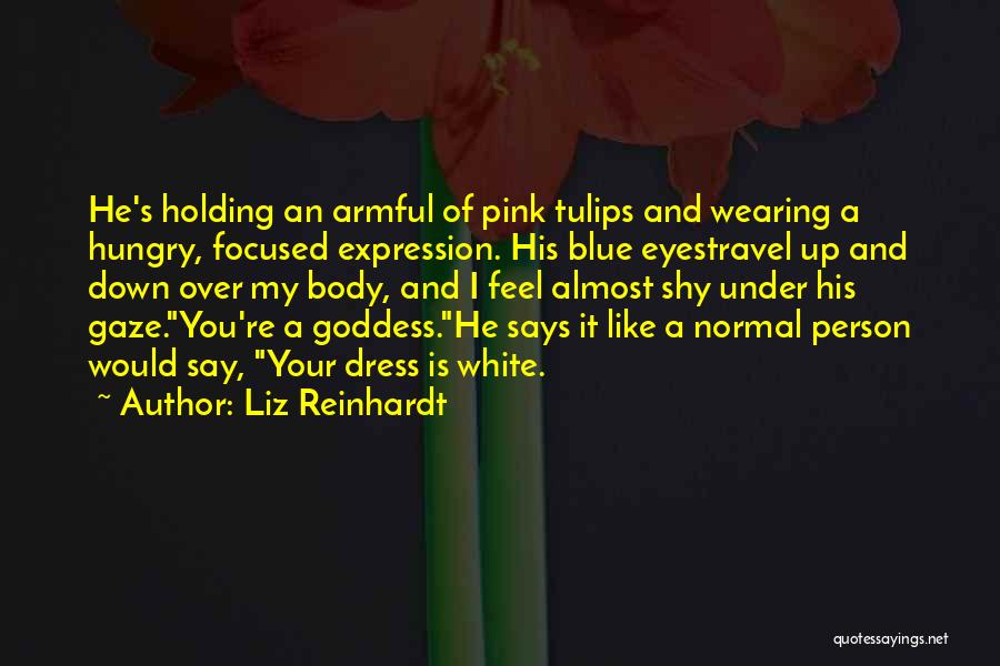 Liz Reinhardt Quotes: He's Holding An Armful Of Pink Tulips And Wearing A Hungry, Focused Expression. His Blue Eyestravel Up And Down Over