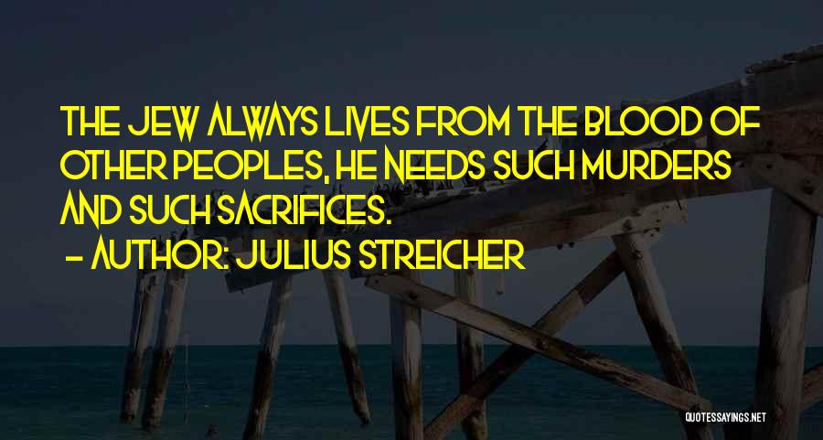 Julius Streicher Quotes: The Jew Always Lives From The Blood Of Other Peoples, He Needs Such Murders And Such Sacrifices.