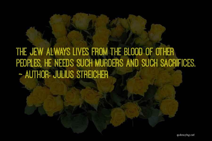 Julius Streicher Quotes: The Jew Always Lives From The Blood Of Other Peoples, He Needs Such Murders And Such Sacrifices.