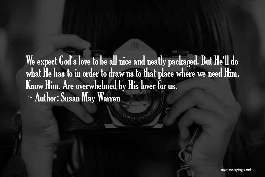 Susan May Warren Quotes: We Expect God's Love To Be All Nice And Neatly Packaged. But He'll Do What He Has To In Order