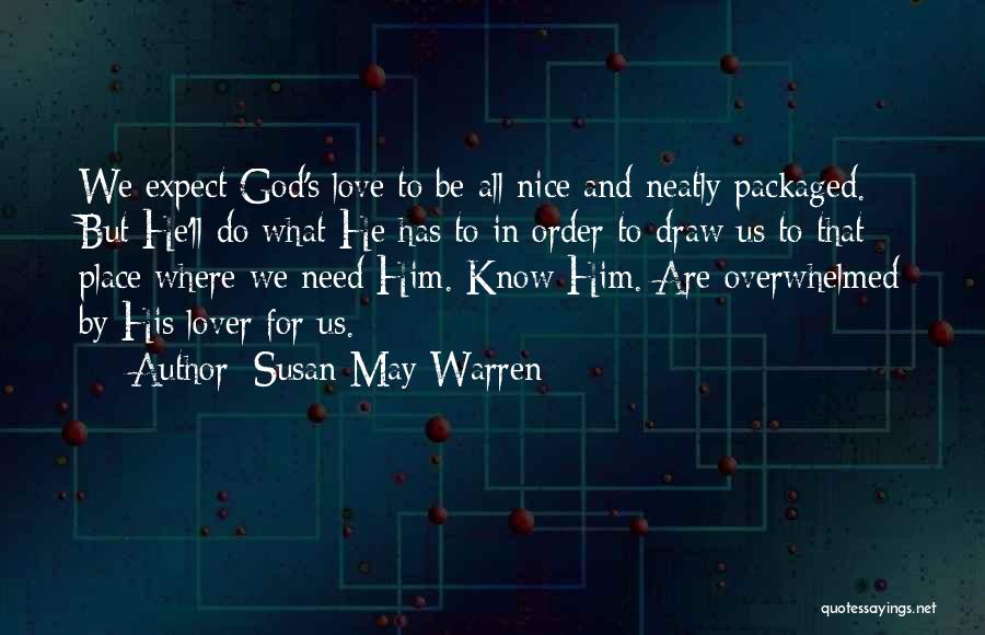 Susan May Warren Quotes: We Expect God's Love To Be All Nice And Neatly Packaged. But He'll Do What He Has To In Order