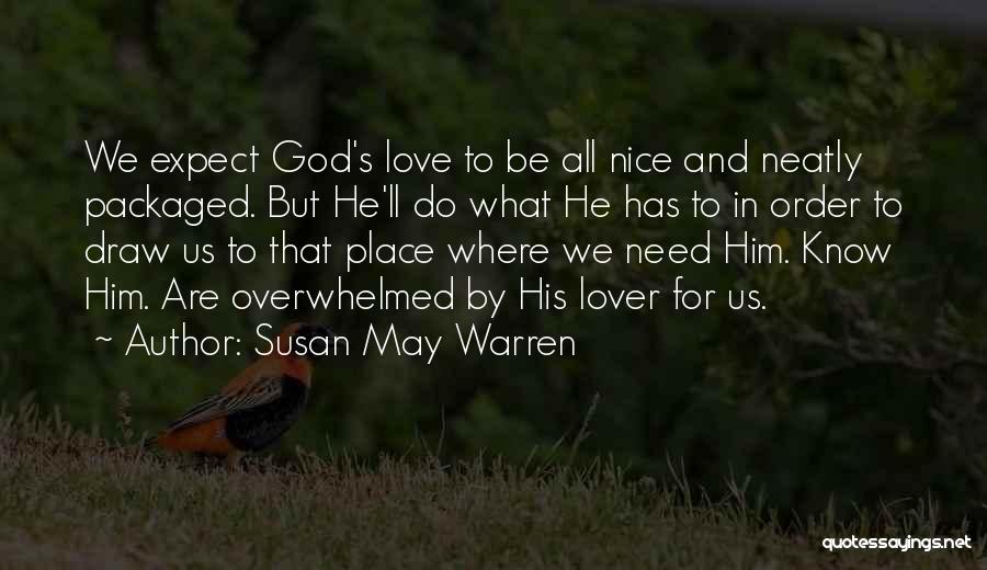 Susan May Warren Quotes: We Expect God's Love To Be All Nice And Neatly Packaged. But He'll Do What He Has To In Order