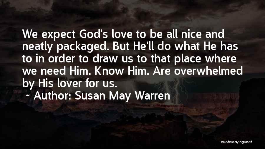 Susan May Warren Quotes: We Expect God's Love To Be All Nice And Neatly Packaged. But He'll Do What He Has To In Order