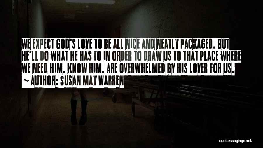 Susan May Warren Quotes: We Expect God's Love To Be All Nice And Neatly Packaged. But He'll Do What He Has To In Order