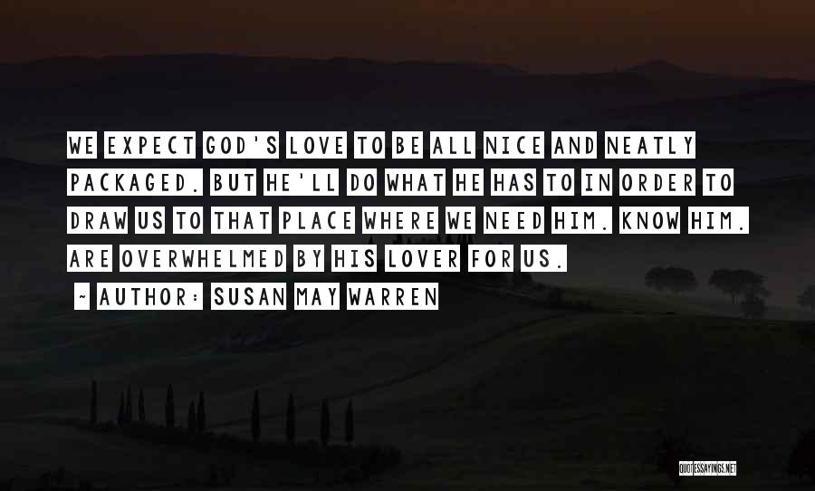 Susan May Warren Quotes: We Expect God's Love To Be All Nice And Neatly Packaged. But He'll Do What He Has To In Order