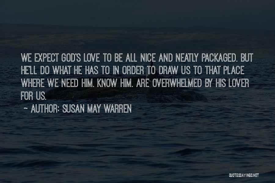 Susan May Warren Quotes: We Expect God's Love To Be All Nice And Neatly Packaged. But He'll Do What He Has To In Order