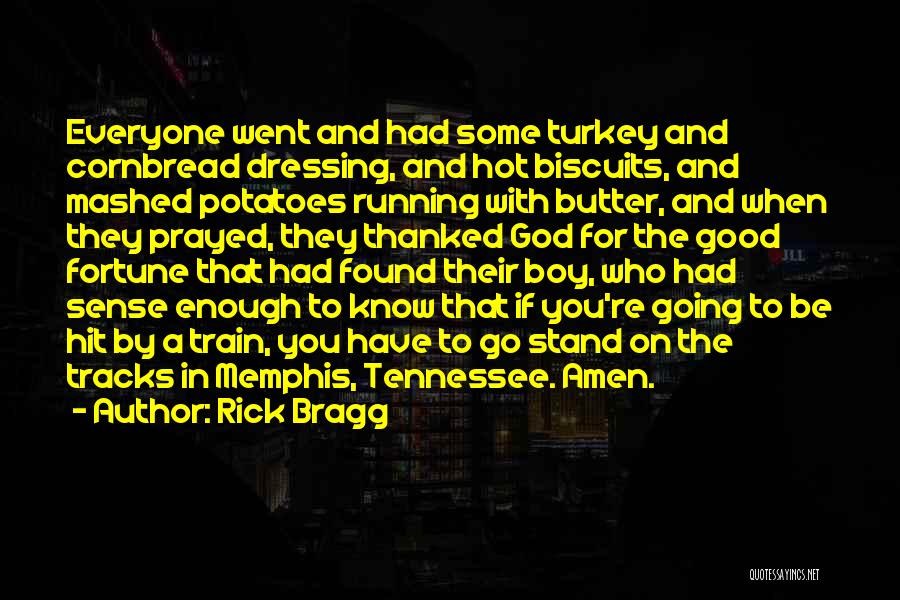 Rick Bragg Quotes: Everyone Went And Had Some Turkey And Cornbread Dressing, And Hot Biscuits, And Mashed Potatoes Running With Butter, And When