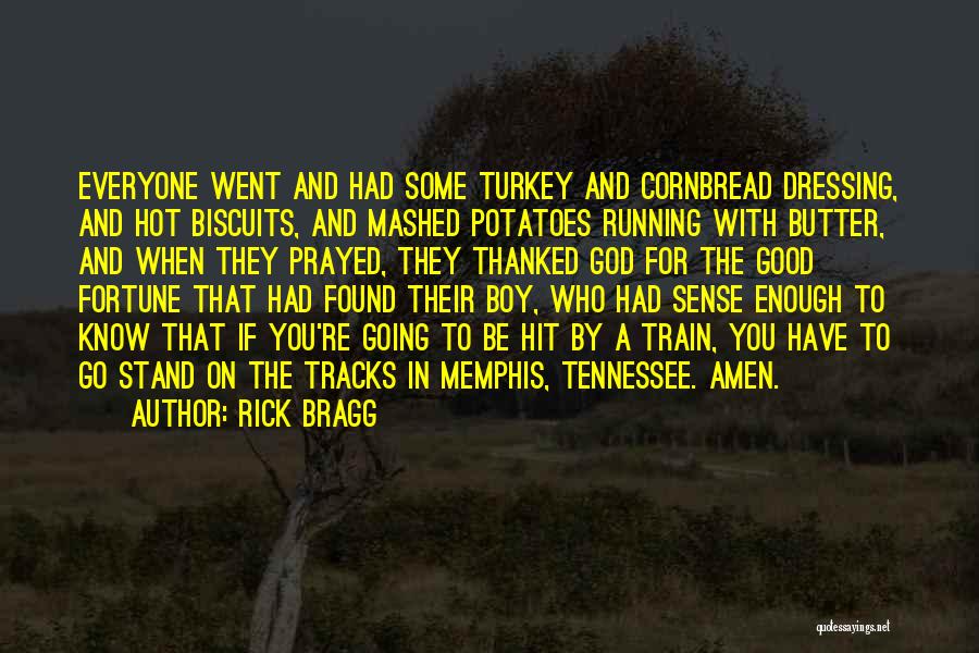 Rick Bragg Quotes: Everyone Went And Had Some Turkey And Cornbread Dressing, And Hot Biscuits, And Mashed Potatoes Running With Butter, And When