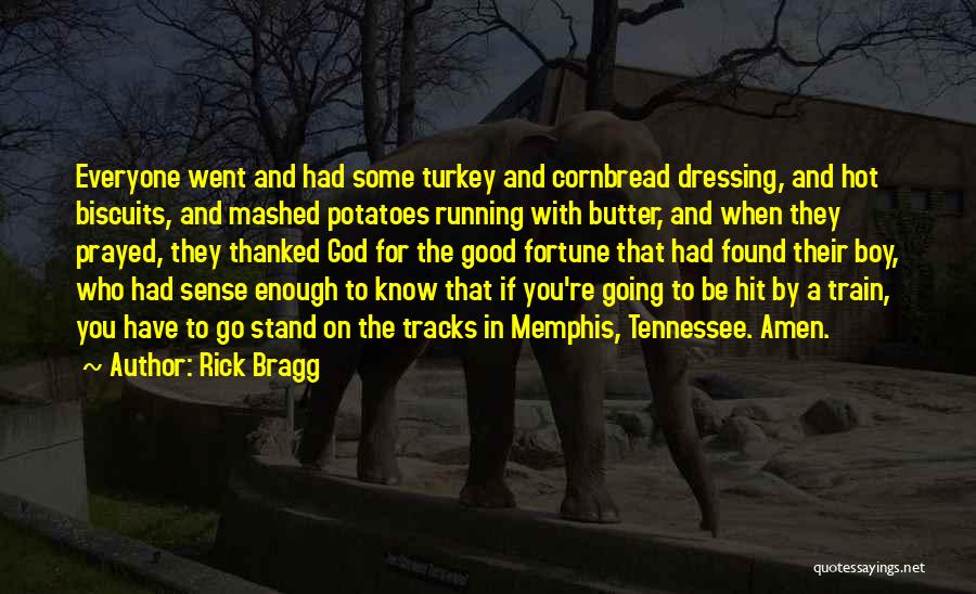 Rick Bragg Quotes: Everyone Went And Had Some Turkey And Cornbread Dressing, And Hot Biscuits, And Mashed Potatoes Running With Butter, And When