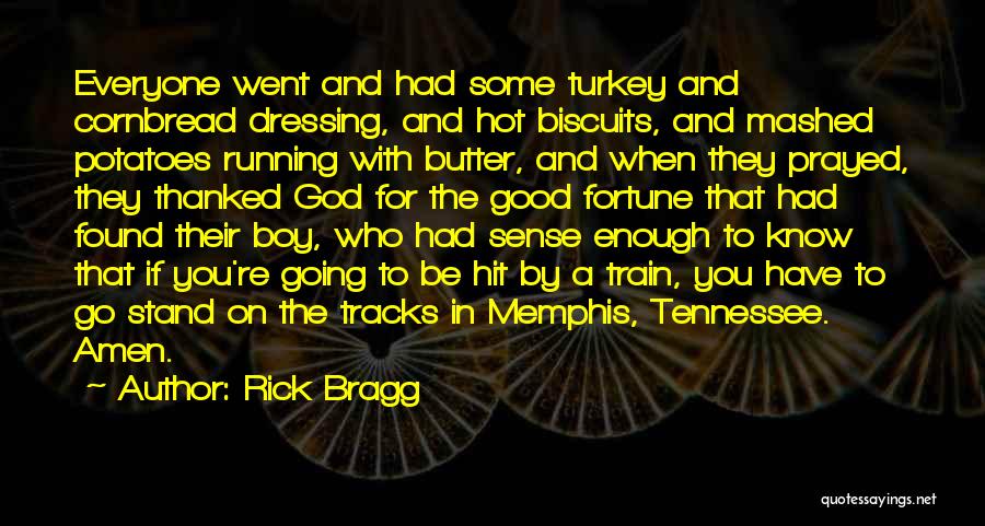 Rick Bragg Quotes: Everyone Went And Had Some Turkey And Cornbread Dressing, And Hot Biscuits, And Mashed Potatoes Running With Butter, And When