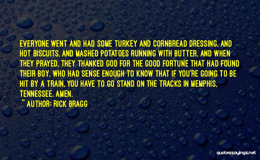 Rick Bragg Quotes: Everyone Went And Had Some Turkey And Cornbread Dressing, And Hot Biscuits, And Mashed Potatoes Running With Butter, And When