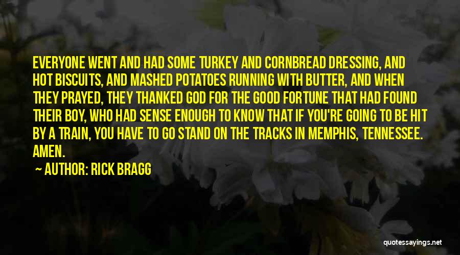 Rick Bragg Quotes: Everyone Went And Had Some Turkey And Cornbread Dressing, And Hot Biscuits, And Mashed Potatoes Running With Butter, And When