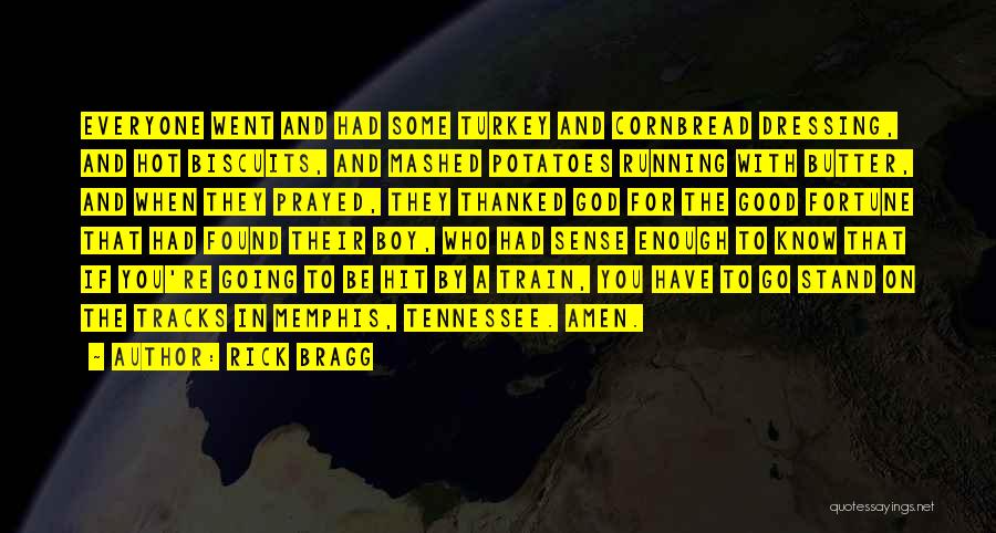 Rick Bragg Quotes: Everyone Went And Had Some Turkey And Cornbread Dressing, And Hot Biscuits, And Mashed Potatoes Running With Butter, And When