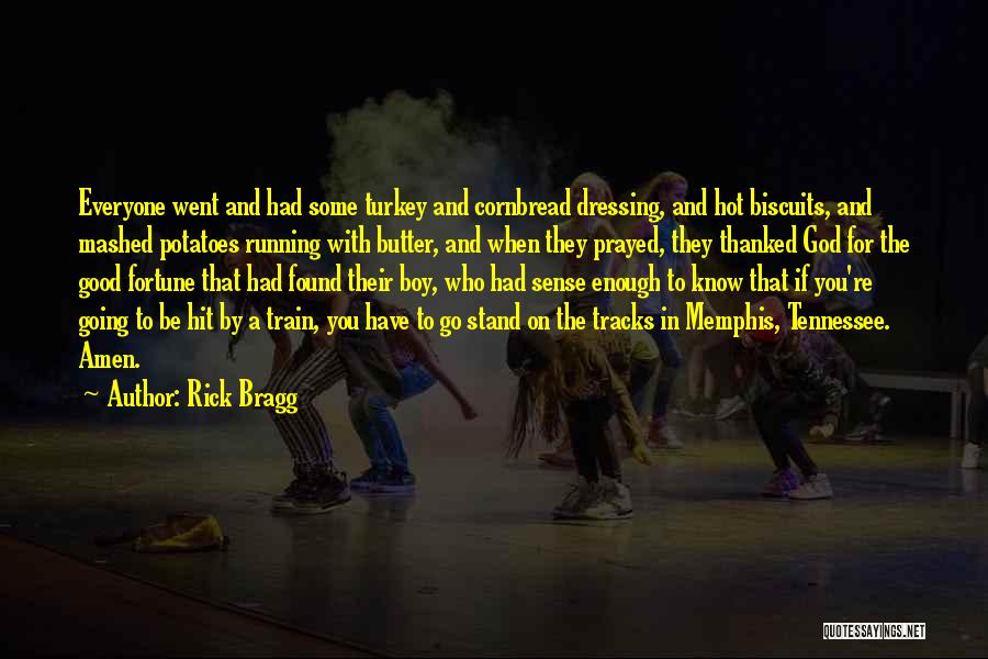 Rick Bragg Quotes: Everyone Went And Had Some Turkey And Cornbread Dressing, And Hot Biscuits, And Mashed Potatoes Running With Butter, And When