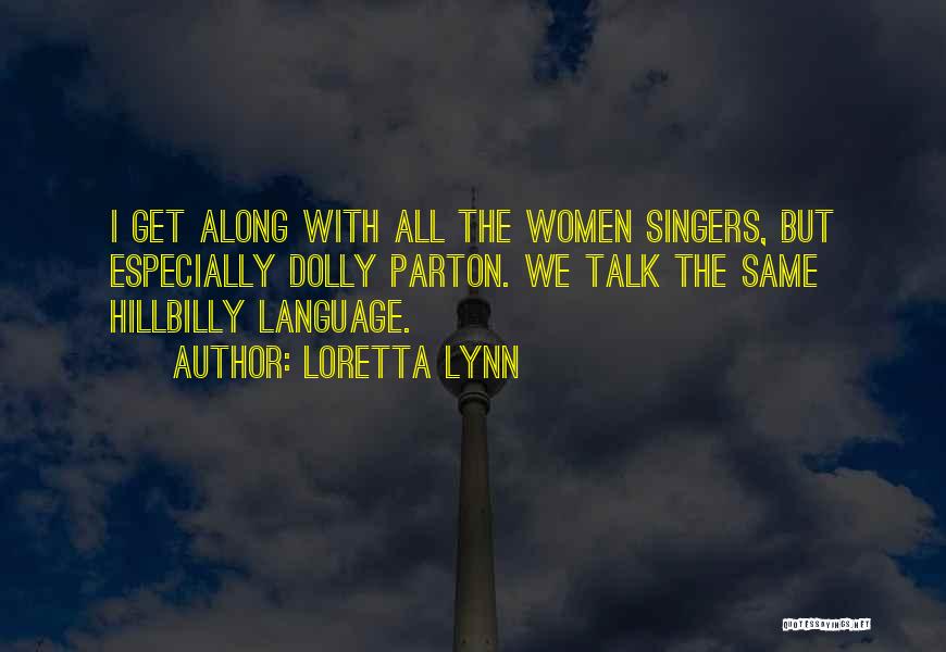 Loretta Lynn Quotes: I Get Along With All The Women Singers, But Especially Dolly Parton. We Talk The Same Hillbilly Language.