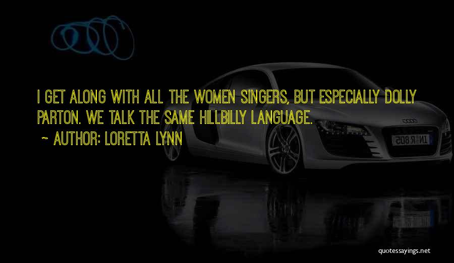 Loretta Lynn Quotes: I Get Along With All The Women Singers, But Especially Dolly Parton. We Talk The Same Hillbilly Language.