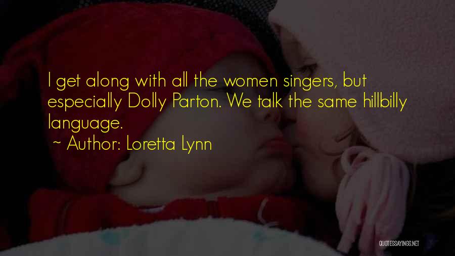 Loretta Lynn Quotes: I Get Along With All The Women Singers, But Especially Dolly Parton. We Talk The Same Hillbilly Language.