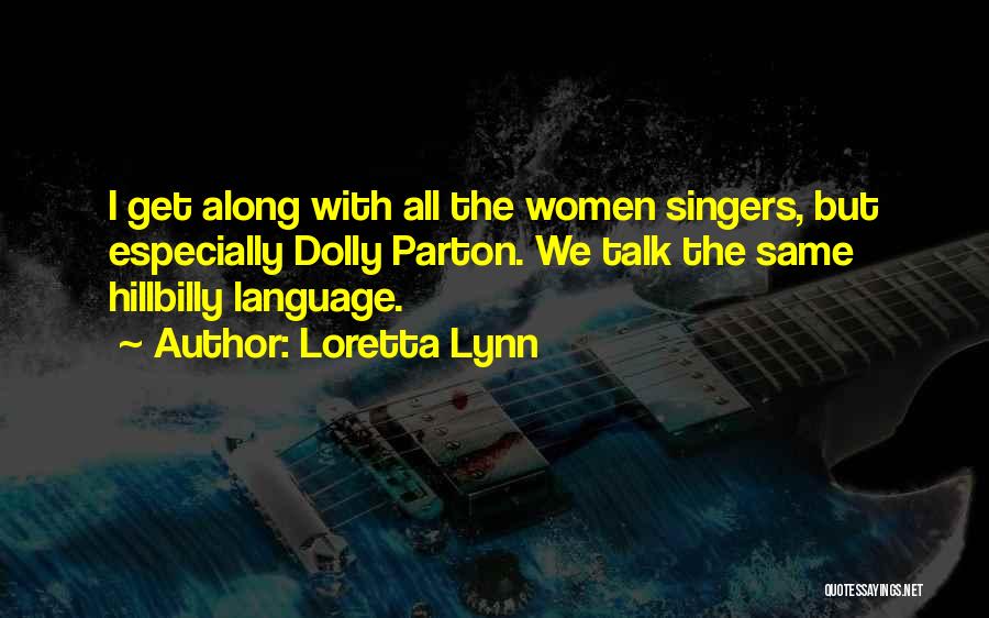 Loretta Lynn Quotes: I Get Along With All The Women Singers, But Especially Dolly Parton. We Talk The Same Hillbilly Language.