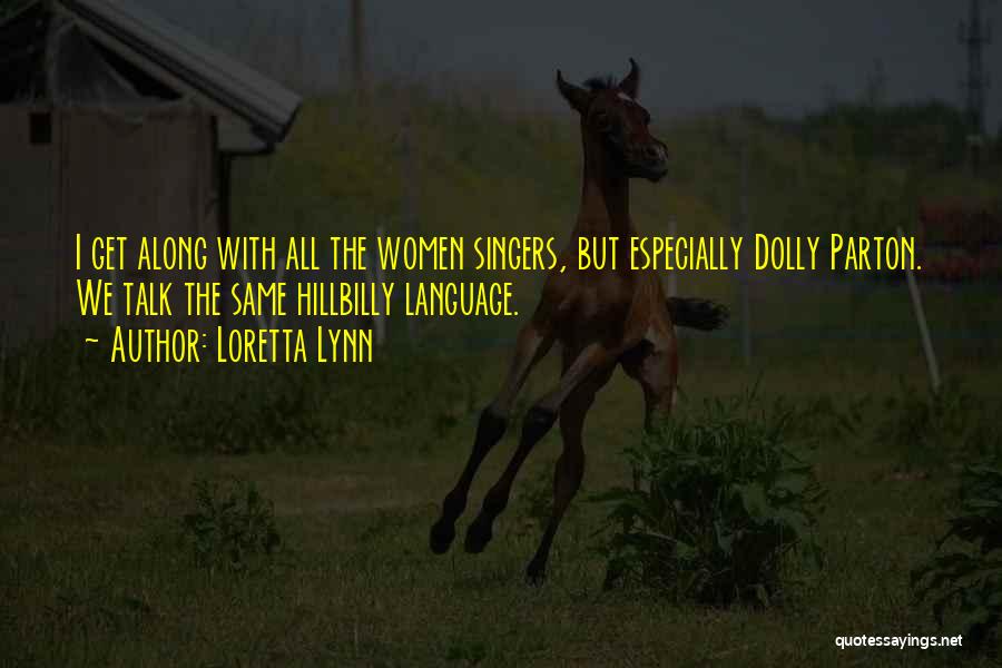 Loretta Lynn Quotes: I Get Along With All The Women Singers, But Especially Dolly Parton. We Talk The Same Hillbilly Language.