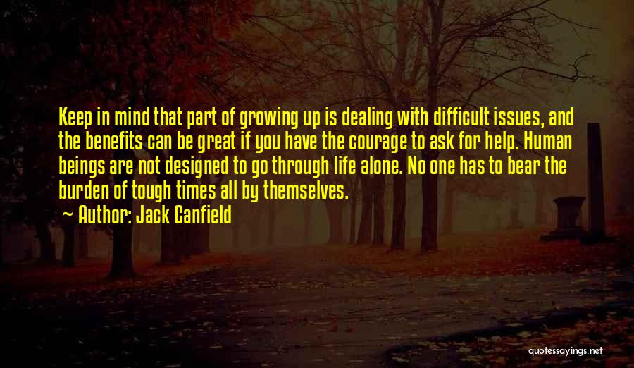 Jack Canfield Quotes: Keep In Mind That Part Of Growing Up Is Dealing With Difficult Issues, And The Benefits Can Be Great If