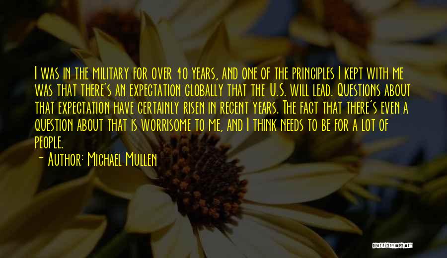 Michael Mullen Quotes: I Was In The Military For Over 40 Years, And One Of The Principles I Kept With Me Was That