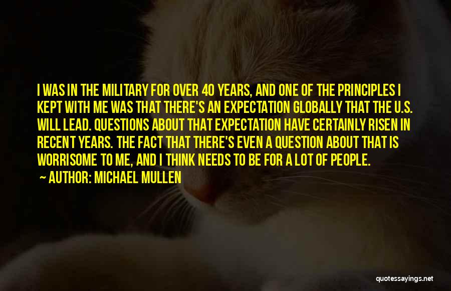 Michael Mullen Quotes: I Was In The Military For Over 40 Years, And One Of The Principles I Kept With Me Was That