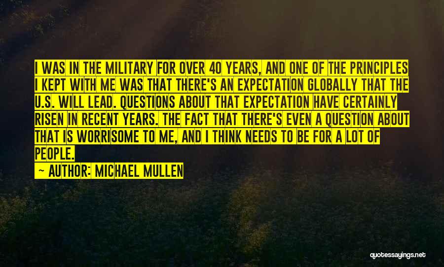 Michael Mullen Quotes: I Was In The Military For Over 40 Years, And One Of The Principles I Kept With Me Was That