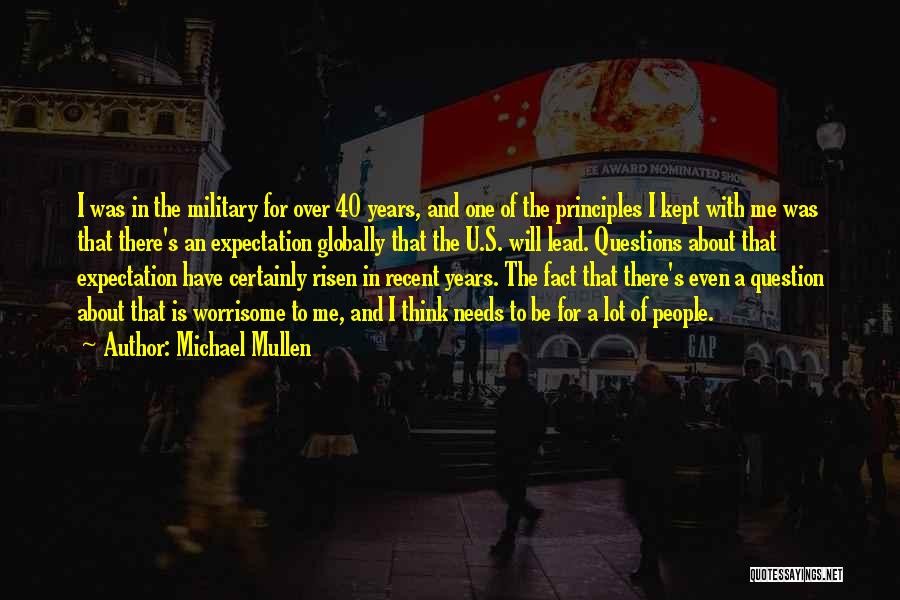 Michael Mullen Quotes: I Was In The Military For Over 40 Years, And One Of The Principles I Kept With Me Was That