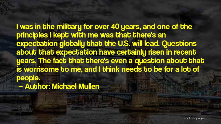 Michael Mullen Quotes: I Was In The Military For Over 40 Years, And One Of The Principles I Kept With Me Was That