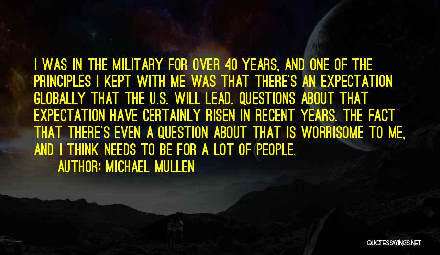 Michael Mullen Quotes: I Was In The Military For Over 40 Years, And One Of The Principles I Kept With Me Was That