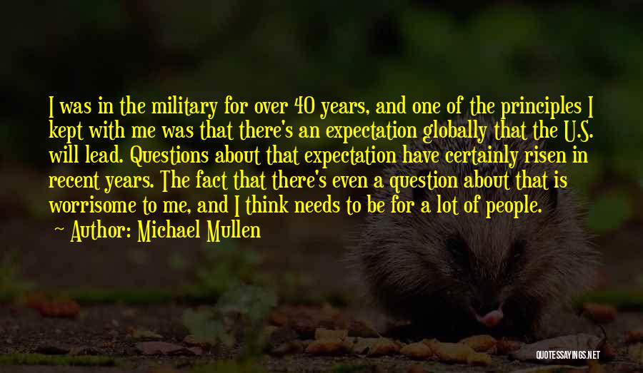 Michael Mullen Quotes: I Was In The Military For Over 40 Years, And One Of The Principles I Kept With Me Was That