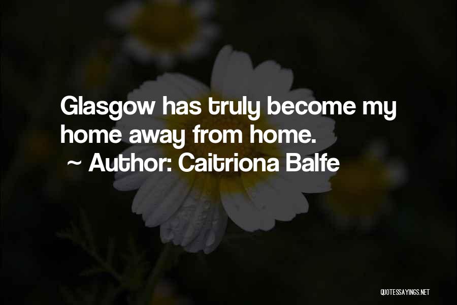 Caitriona Balfe Quotes: Glasgow Has Truly Become My Home Away From Home.