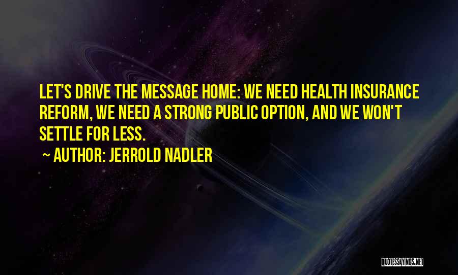 Jerrold Nadler Quotes: Let's Drive The Message Home: We Need Health Insurance Reform, We Need A Strong Public Option, And We Won't Settle