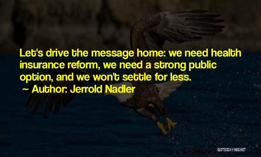 Jerrold Nadler Quotes: Let's Drive The Message Home: We Need Health Insurance Reform, We Need A Strong Public Option, And We Won't Settle