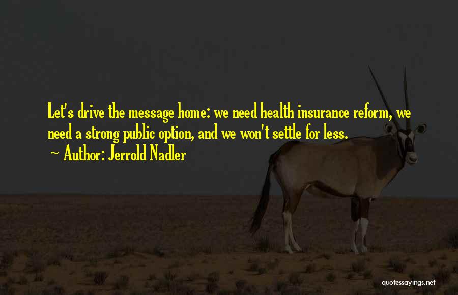 Jerrold Nadler Quotes: Let's Drive The Message Home: We Need Health Insurance Reform, We Need A Strong Public Option, And We Won't Settle