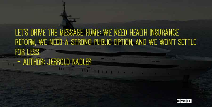 Jerrold Nadler Quotes: Let's Drive The Message Home: We Need Health Insurance Reform, We Need A Strong Public Option, And We Won't Settle