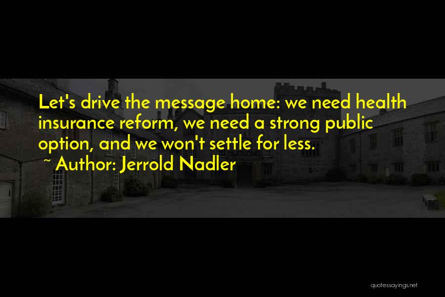 Jerrold Nadler Quotes: Let's Drive The Message Home: We Need Health Insurance Reform, We Need A Strong Public Option, And We Won't Settle