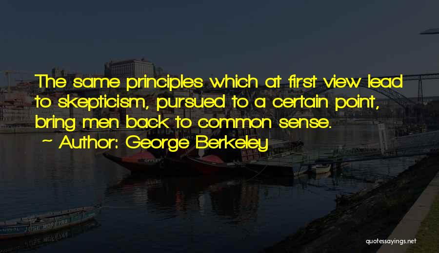 George Berkeley Quotes: The Same Principles Which At First View Lead To Skepticism, Pursued To A Certain Point, Bring Men Back To Common