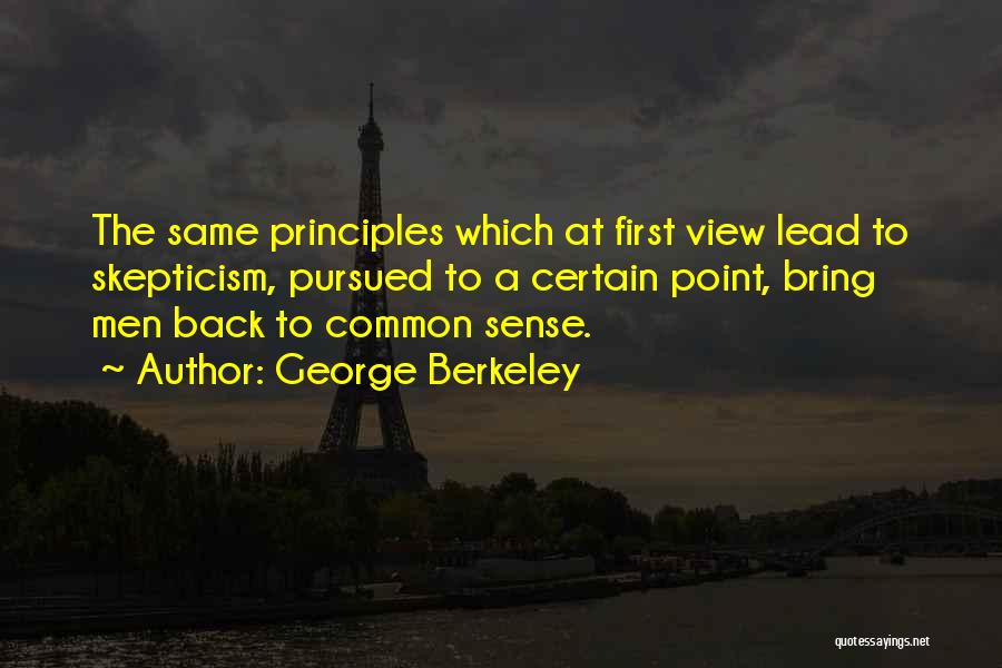 George Berkeley Quotes: The Same Principles Which At First View Lead To Skepticism, Pursued To A Certain Point, Bring Men Back To Common