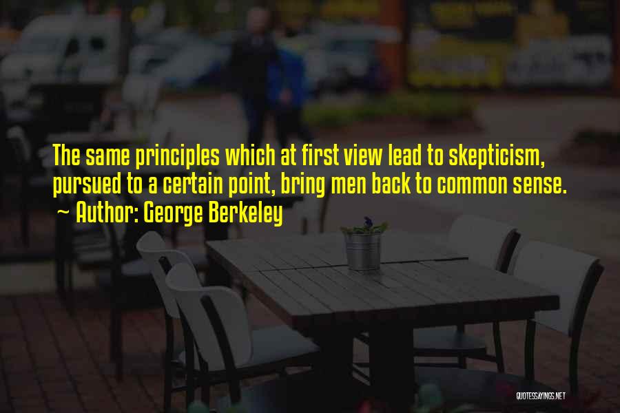 George Berkeley Quotes: The Same Principles Which At First View Lead To Skepticism, Pursued To A Certain Point, Bring Men Back To Common