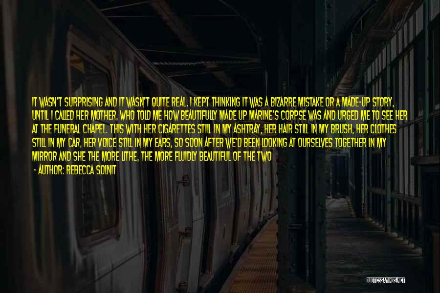 Rebecca Solnit Quotes: It Wasn't Surprising And It Wasn't Quite Real. I Kept Thinking It Was A Bizarre Mistake Or A Made-up Story,